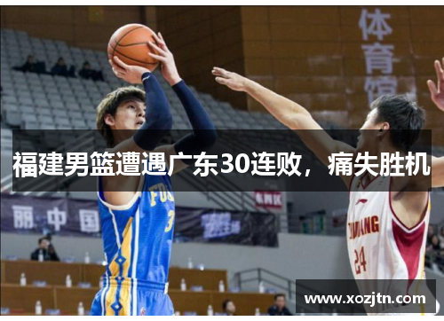 福建男篮遭遇广东30连败，痛失胜机